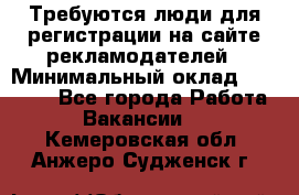 Требуются люди для регистрации на сайте рекламодателей › Минимальный оклад ­ 50 000 - Все города Работа » Вакансии   . Кемеровская обл.,Анжеро-Судженск г.